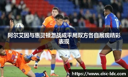 阿尔艾因与惠灵顿激战成平局双方各自展现精彩表现