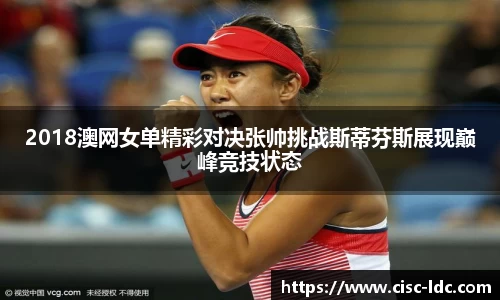 2018澳网女单精彩对决张帅挑战斯蒂芬斯展现巅峰竞技状态